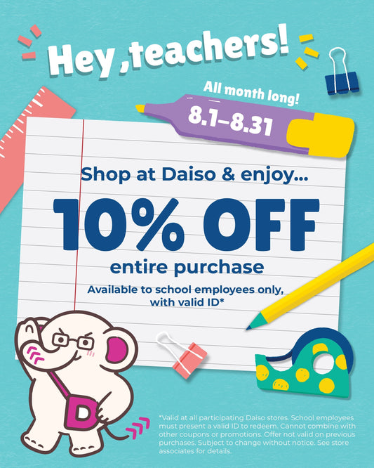 School Employees: Take 10% off your entire Daiso purchase all August long!